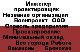 Инженер-проектировщик › Название организации ­ 347 Военпроект, ОАО › Отрасль предприятия ­ Проектирование › Минимальный оклад ­ 35 000 - Все города Работа » Вакансии   . Брянская обл.